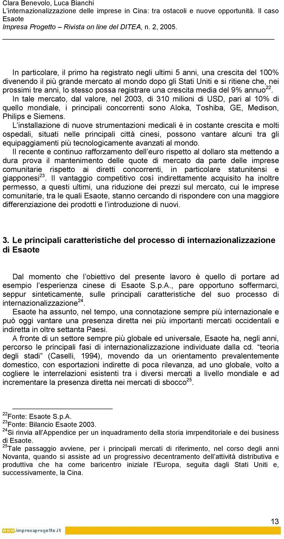 In tale mercato, dal valore, nel 2003, di 310 milioni di USD, pari al 10% di quello mondiale, i principali concorrenti sono Aloka, Toshiba, GE, Medison, Philips e Siemens.