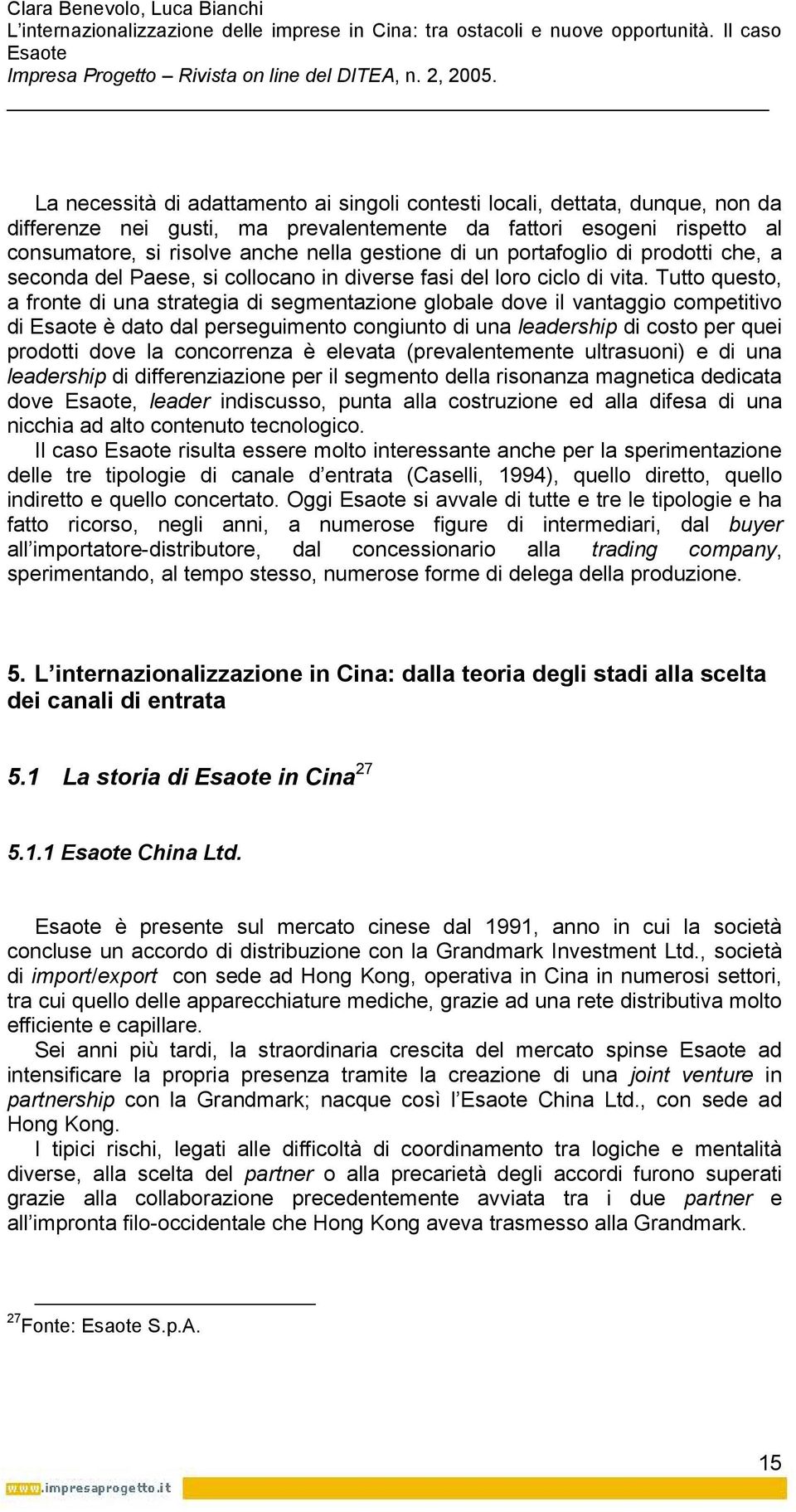 Tutto questo, a fronte di una strategia di segmentazione globale dove il vantaggio competitivo di è dato dal perseguimento congiunto di una leadership di costo per quei prodotti dove la concorrenza è