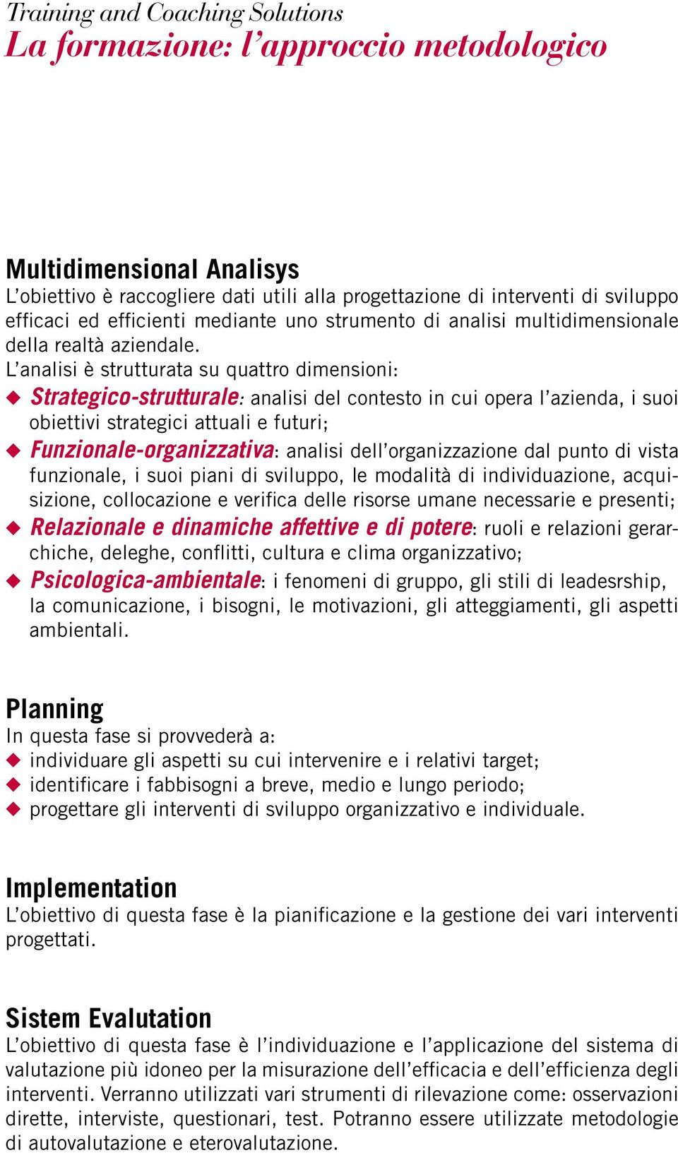 L analisi è strutturata su quattro dimensioni: Strategico-strutturale: analisi del contesto in cui opera l azienda, i suoi obiettivi strategici attuali e futuri; Funzionale-organizzativa: analisi