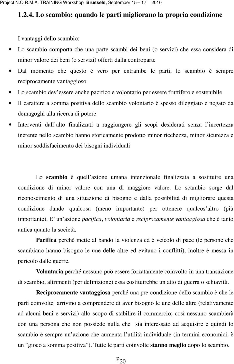 servizi) offerti dalla controparte Dal momento che questo è vero per entrambe le parti, lo scambio è sempre reciprocamente vantaggioso Lo scambio dev essere anche pacifico e volontario per essere