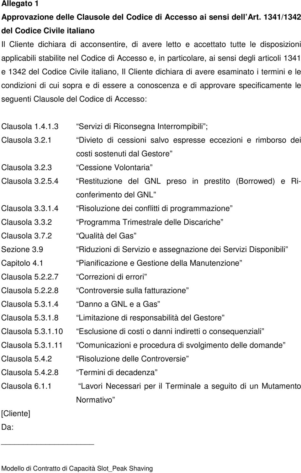 degli articoli 1341 e 1342 del Codice Civile italiano, Il Cliente dichiara di avere esaminato i termini e le condizioni di cui sopra e di essere a conoscenza e di approvare specificamente le seguenti