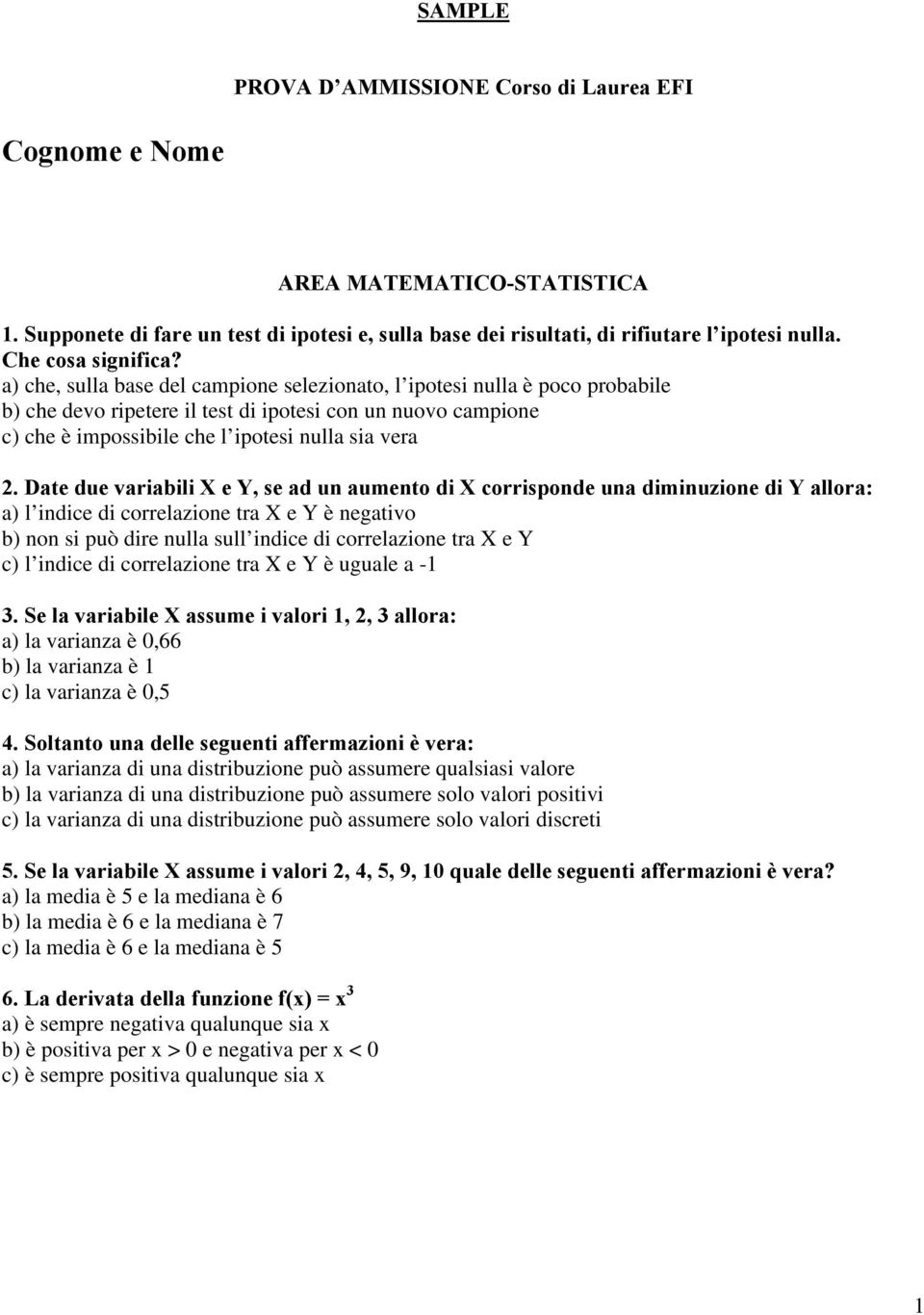 a) che, sulla base del campione selezionato, l ipotesi nulla è poco probabile b) che devo ripetere il test di ipotesi con un nuovo campione c) che è impossibile che l ipotesi nulla sia vera 2.