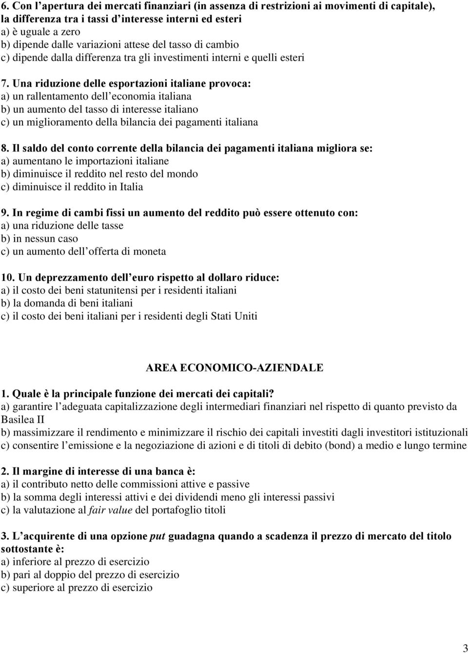 Una riduzione delle esportazioni italiane provoca: a) un rallentamento dell economia italiana b) un aumento del tasso di interesse italiano c) un miglioramento della bilancia dei pagamenti italiana 8.