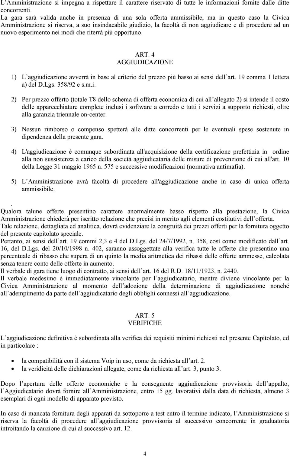 procedere ad un nuovo esperimento nei modi che riterrà più opportuno. ART. 4 AGGIUDICAZIONE 1) L aggiudicazione avverrà in base al criterio del prezzo più basso ai sensi dell art.