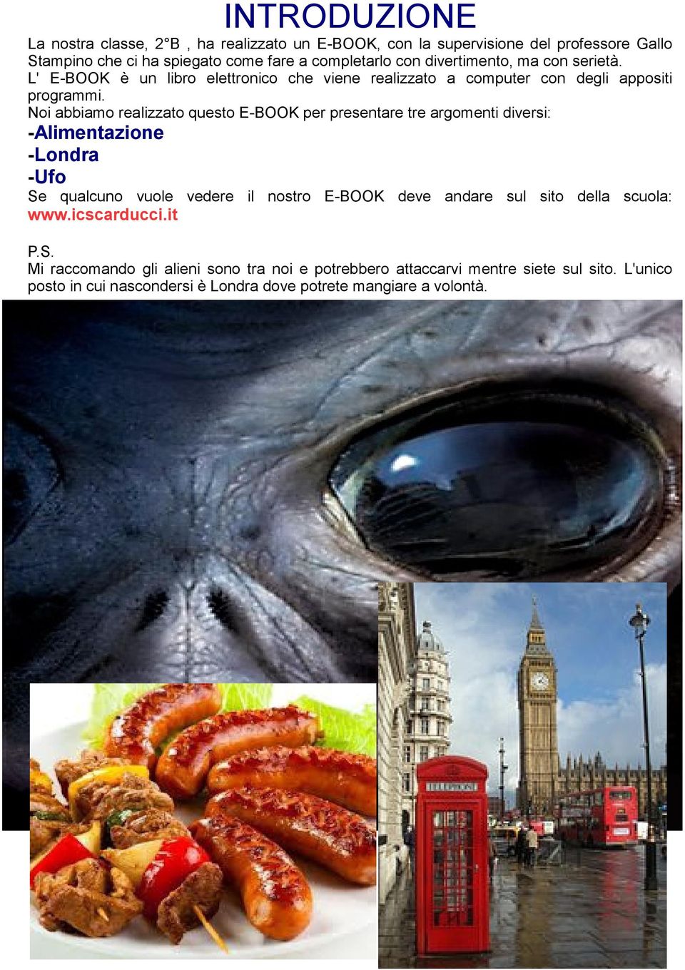 Noi abbiamo realizzato questo E-BOOK per presentare tre argomenti diversi: -Alimentazione -Londra -Ufo Se qualcuno vuole vedere il nostro E-BOOK deve andare sul