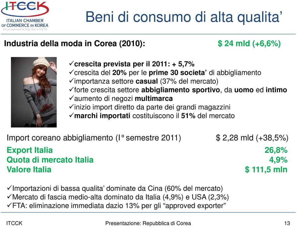 costituiscono il 51% del mercato Import coreano abbigliamento (I semestre 2011) $ 2,28 mld ( +38,5%) Export Italia 26,8% Quota di mercato Italia 4,9% Valore Italia $ 111,5 mln Importazioni di bassa