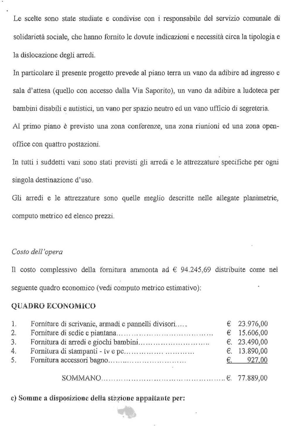 In particolare il presente progetto prevede al piano terra un vano da adibire ad ingresso e sala d'attesa (quello COn accesso dalla Via Saporito), un vano da adibire a ludoteca per bambini disabili e