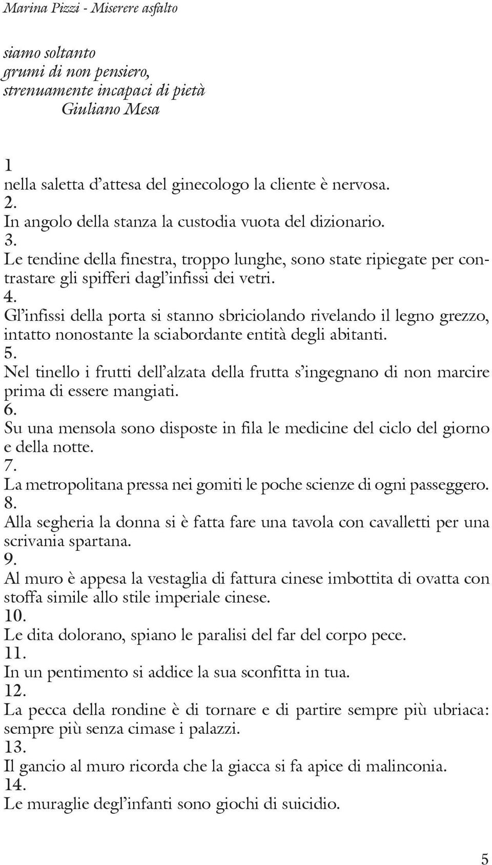 Gl infissi della porta si stanno sbriciolando rivelando il legno grezzo, intatto nonostante la sciabordante entità degli abitanti. 5.