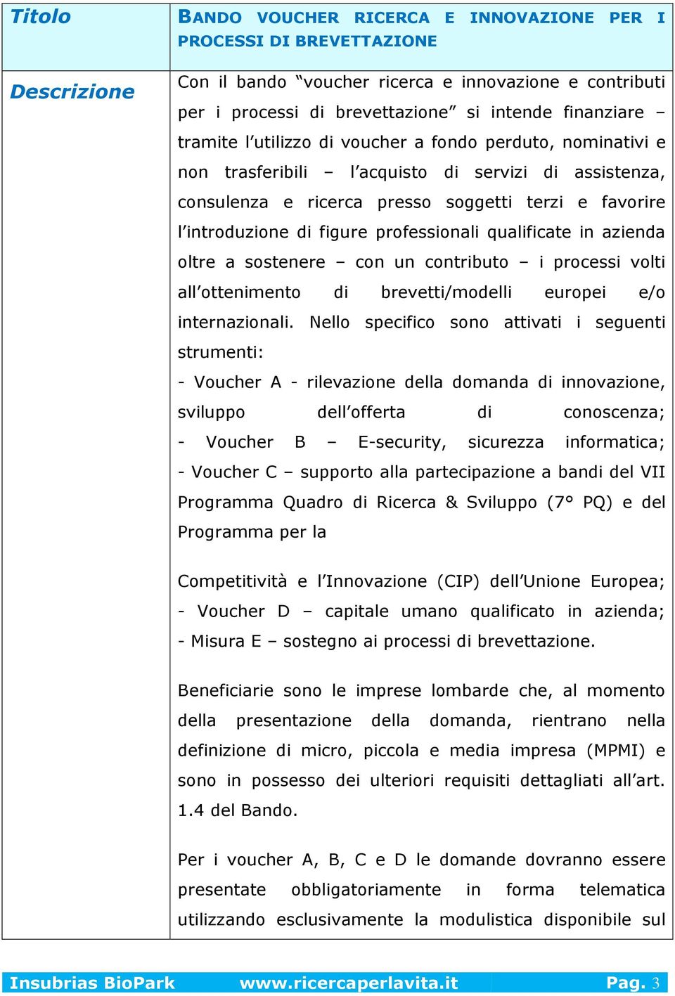 professionali qualificate in azienda oltre a sostenere con un contributo i processi volti all ottenimento di brevetti/modelli europei e/o internazionali.