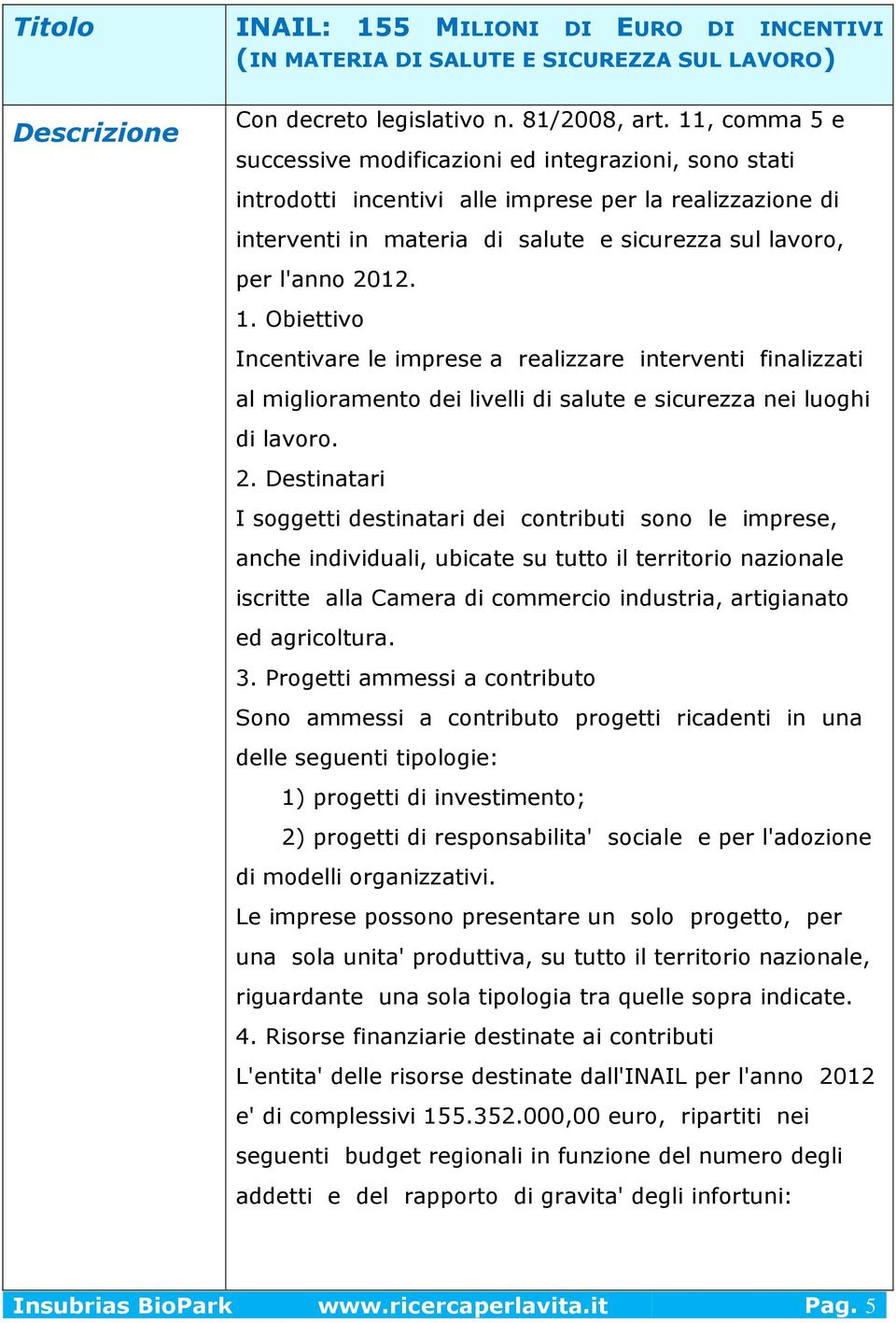 Obiettivo Incentivare le imprese a realizzare interventi finalizzati al miglioramento dei livelli di salute e sicurezza nei luoghi di lavoro. 2.