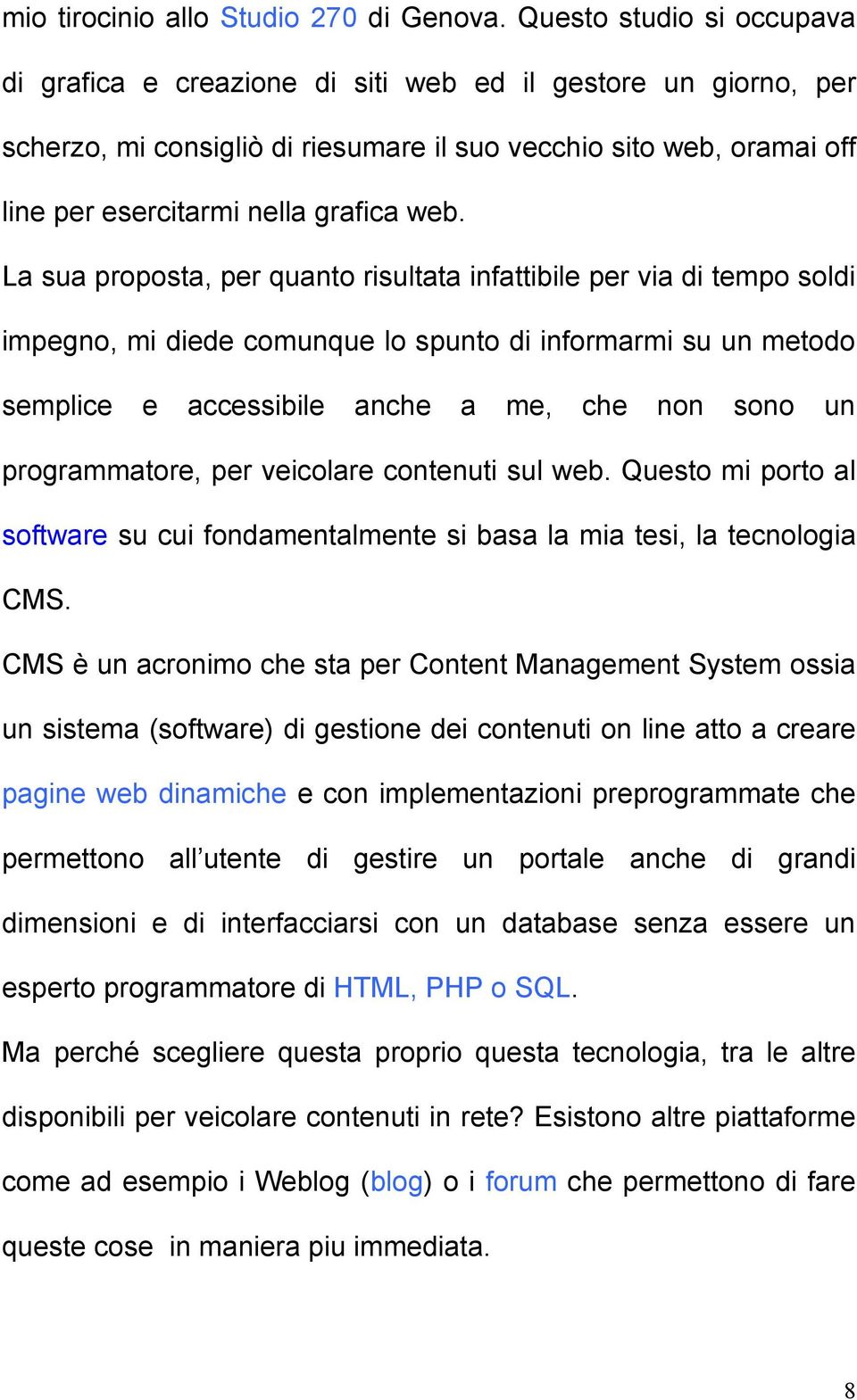 La sua proposta, per quanto risultata infattibile per via di tempo soldi impegno, mi diede comunque lo spunto di informarmi su un metodo semplice e accessibile anche a me, che non sono un