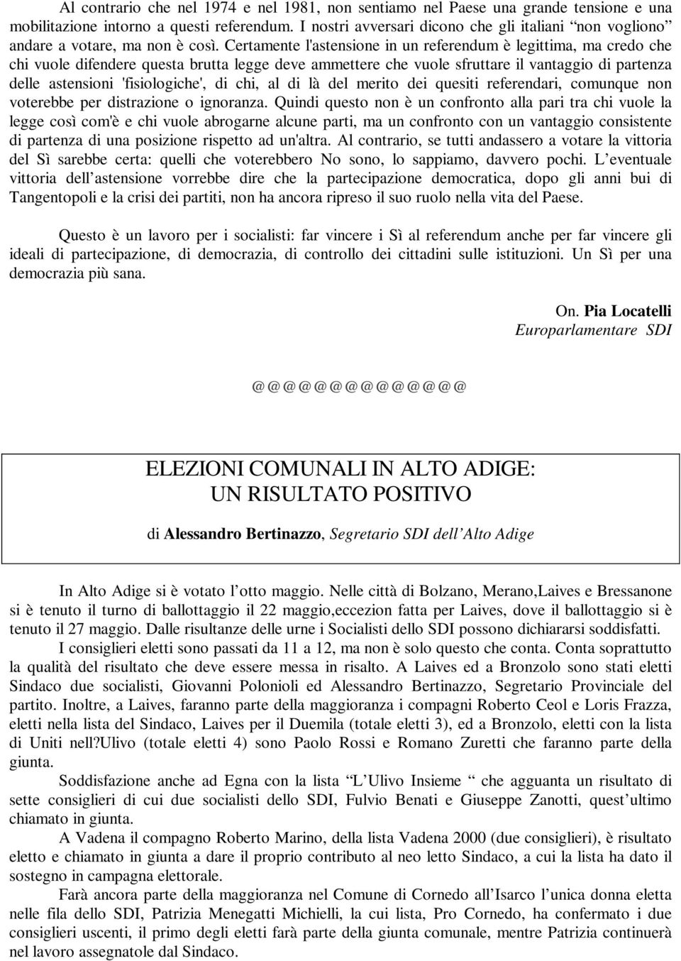 Certamente l'astensione in un referendum è legittima, ma credo che chi vuole difendere questa brutta legge deve ammettere che vuole sfruttare il vantaggio di partenza delle astensioni 'fisiologiche',