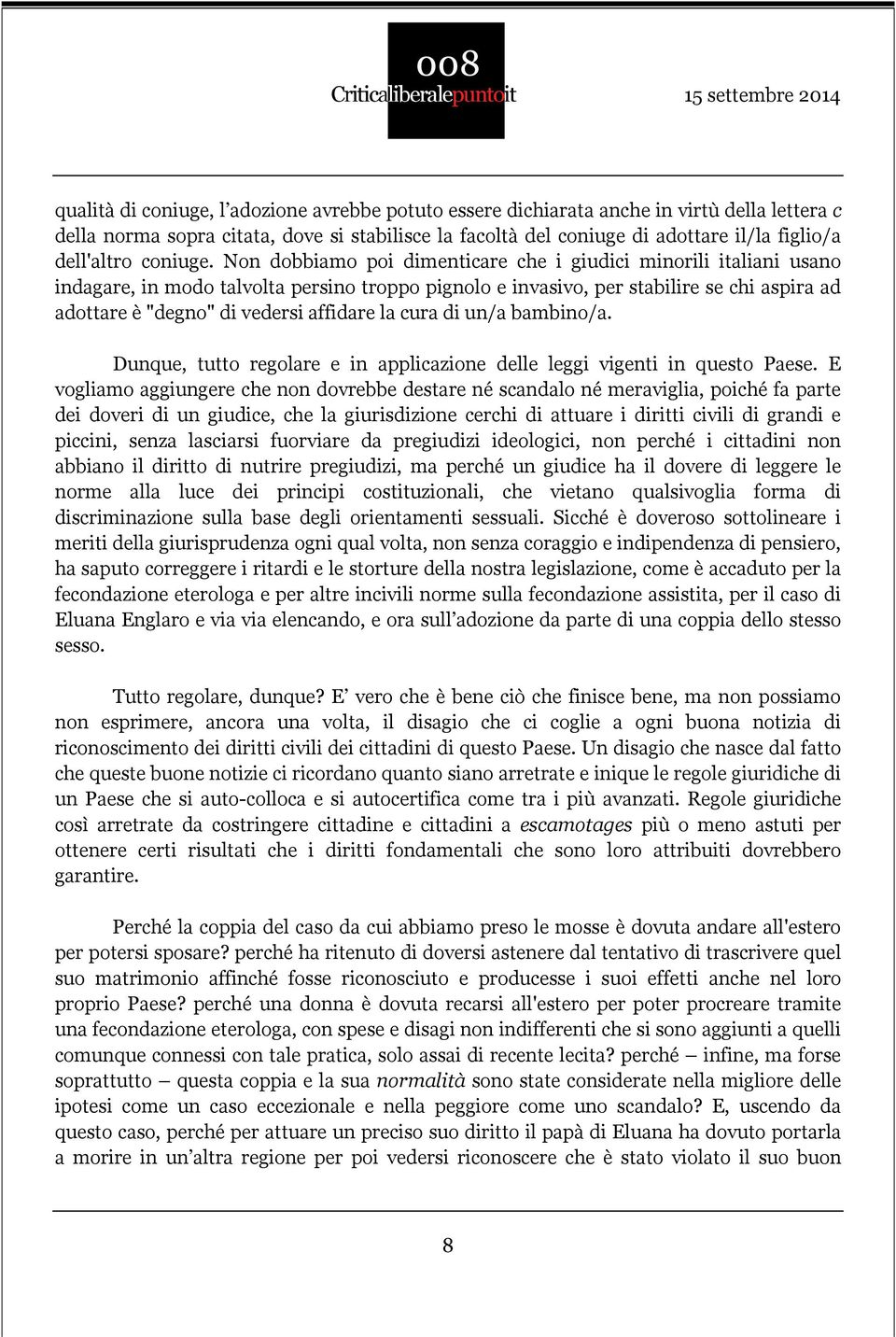 Non dobbiamo poi dimenticare che i giudici minorili italiani usano indagare, in modo talvolta persino troppo pignolo e invasivo, per stabilire se chi aspira ad adottare è "degno" di vedersi affidare