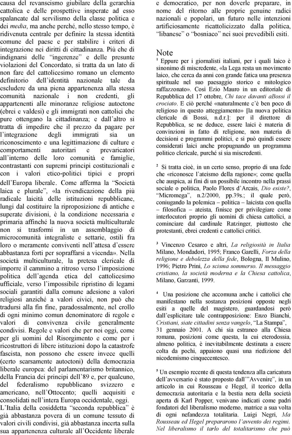 Più che di indignarsi delle ingerenze e delle presunte violazioni del Concordato, si tratta da un lato di non fare del cattolicesimo romano un elemento definitorio dell identità nazionale tale da