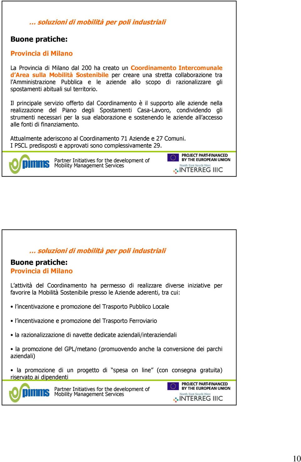 Il principale servizio offerto dal Coordinamento è il supporto alle aziende nella realizzazione del Piano degli Spostamenti Casa-Lavoro, condividendo gli strumenti necessari per la sua elaborazione e