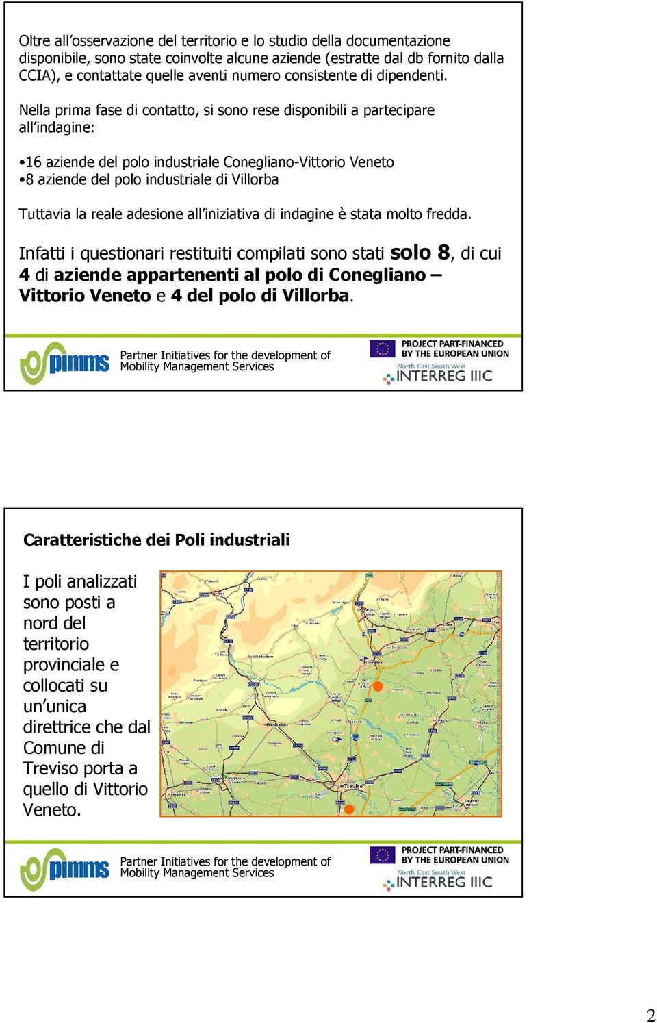 Nella prima fase di contatto, si sono rese disponibili a partecipare all indagine: 16 aziende del polo industriale Conegliano-Vittorio Veneto 8 aziende del polo industriale di Villorba Tuttavia la