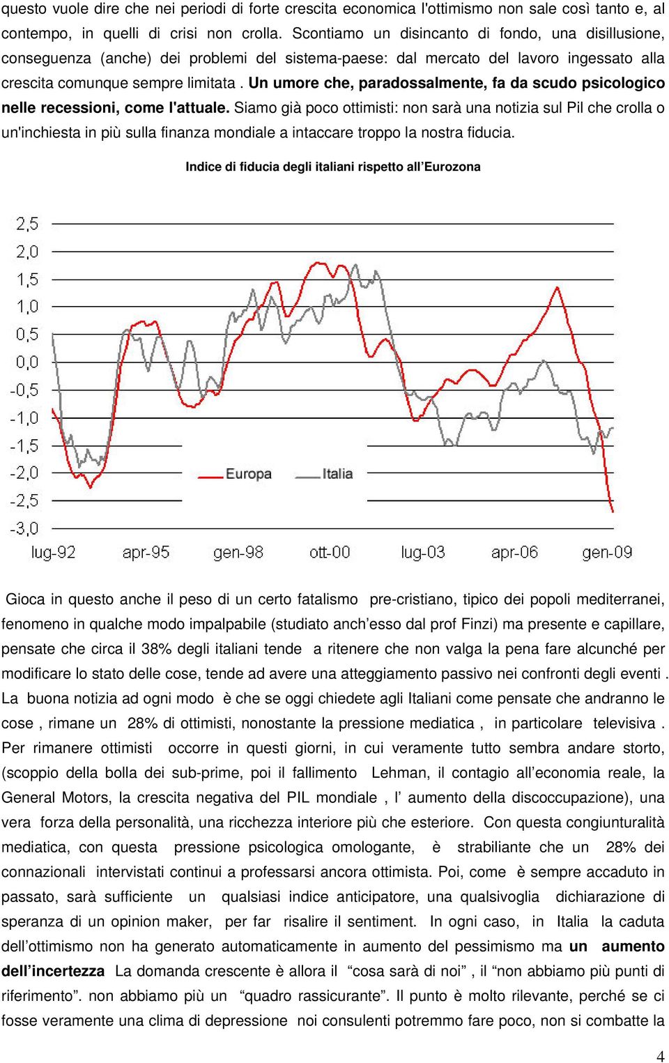 Un umore che, paradossalmente, fa da scudo psicologico nelle recessioni, come l'attuale.