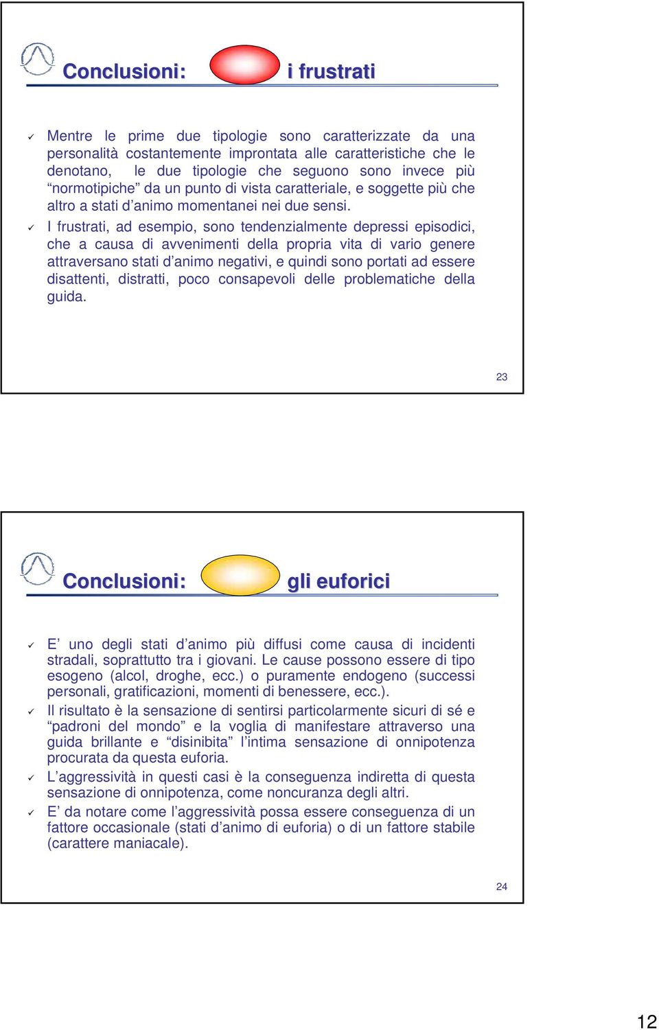 I frustrati, ad esempio, sono tendenzialmente depressi episodici, che a causa di avvenimenti della propria vita di vario genere attraversano stati d animo negativi, e quindi sono portati ad essere