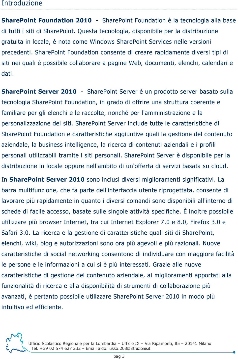 SharePoint Foundation consente di creare rapidamente diversi tipi di siti nei quali è possibile collaborare a pagine Web, documenti, elenchi, calendari e dati.