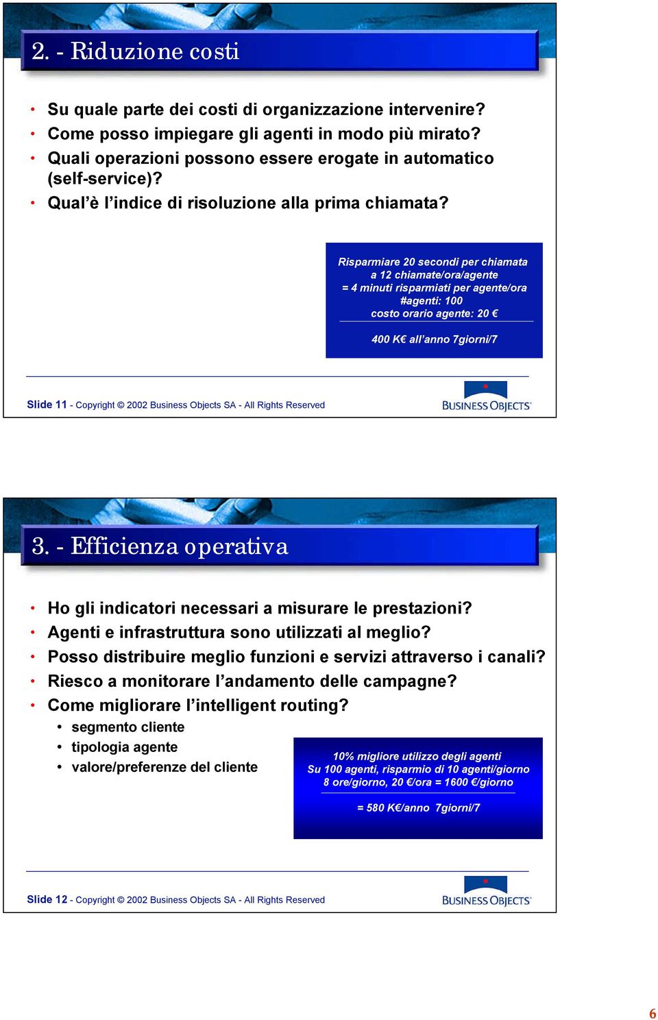 Rsparmare 20 second per camata a 12 camate/ora/agente = 4 mnut rsparmat per agente/ora #agent: 100 costo oraro agente: 20 400 K all anno 7gorn/7 Slde 11 - Copyrgt 2002 Busness Objects SA - All Rgts