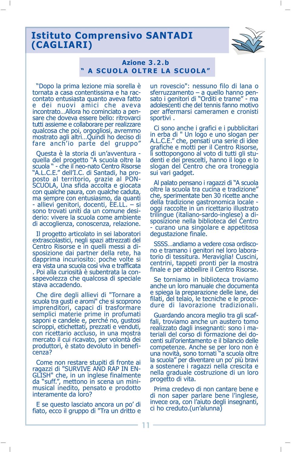 pensare che doveva essere bello: ritrovarci tutti assieme e collaborare per realizzare qualcosa che poi, orgogliosi, avremmo mostrato agli altri Quindi ho deciso di fare anch io parte del gruppo