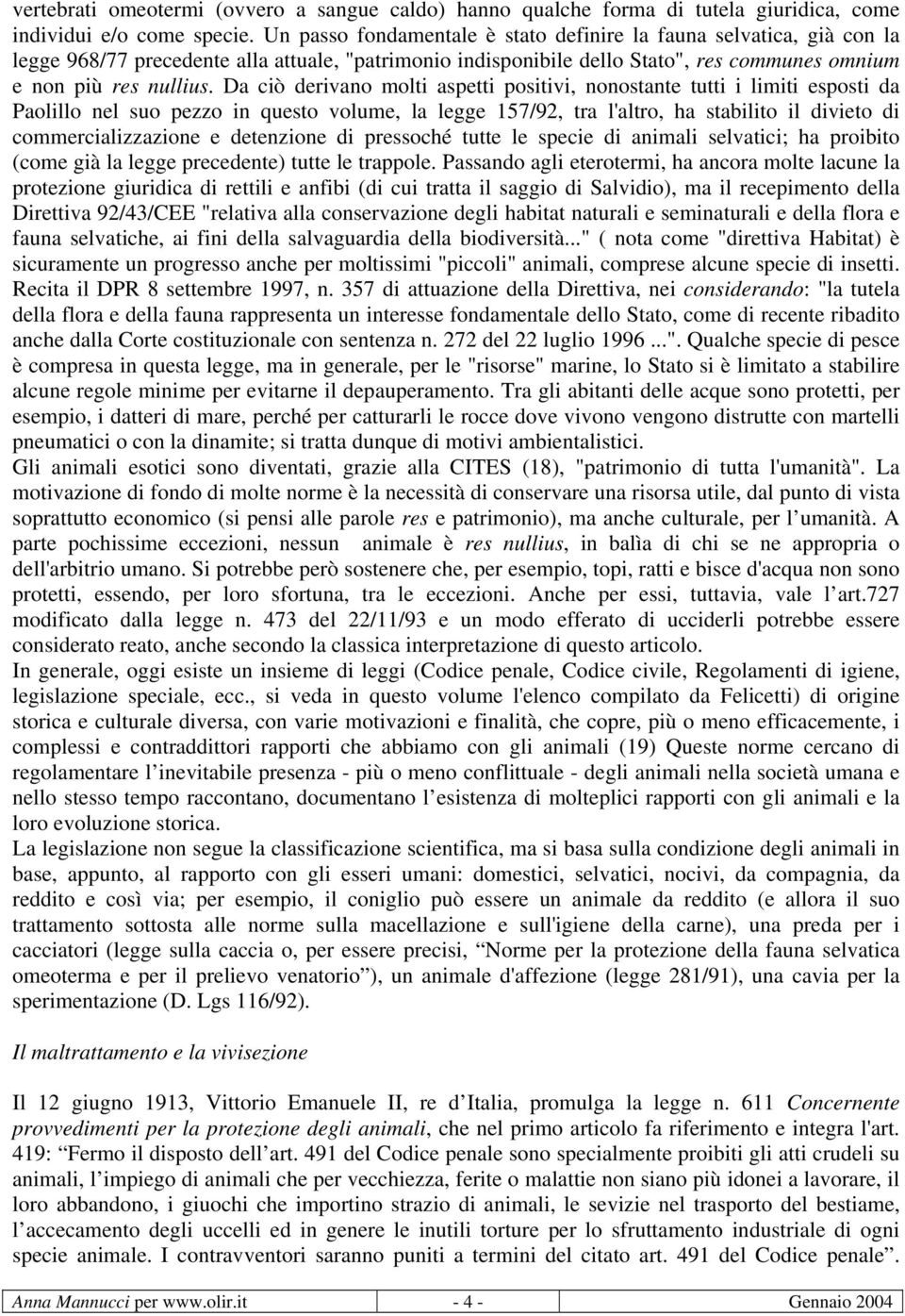 Da ciò derivano molti aspetti positivi, nonostante tutti i limiti esposti da Paolillo nel suo pezzo in questo volume, la legge 157/92, tra l'altro, ha stabilito il divieto di commercializzazione e