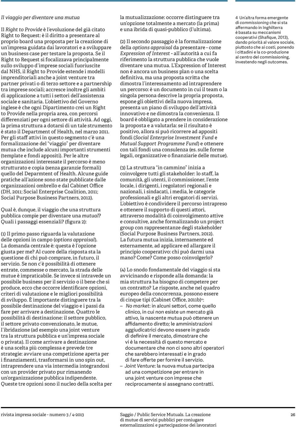 Se il Right to Request si focalizzava principalmente sullo sviluppo d imprese sociali fuoriuscite dal NHS, il Right to Provide estende i modelli imprenditoriali anche a joint venture tra partner