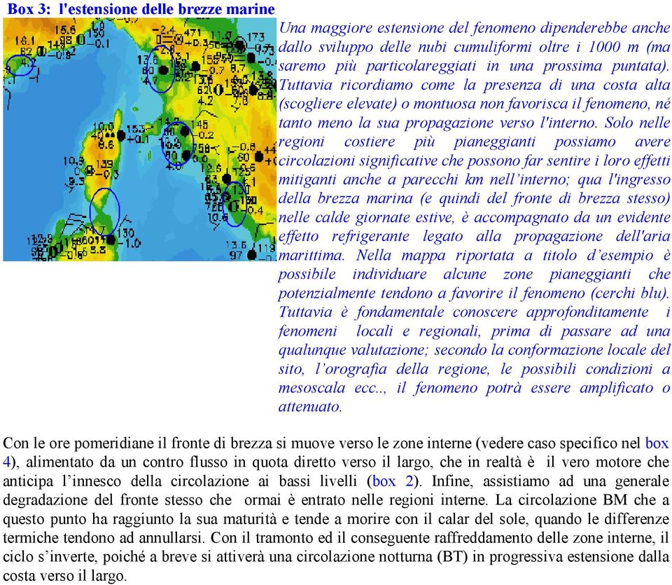 Solo nelle regioni costiere più pianeggianti possiamo avere circolazioni significative che possono far sentire i loro effetti mitiganti anche a parecchi km nell interno; qua l'ingresso della brezza