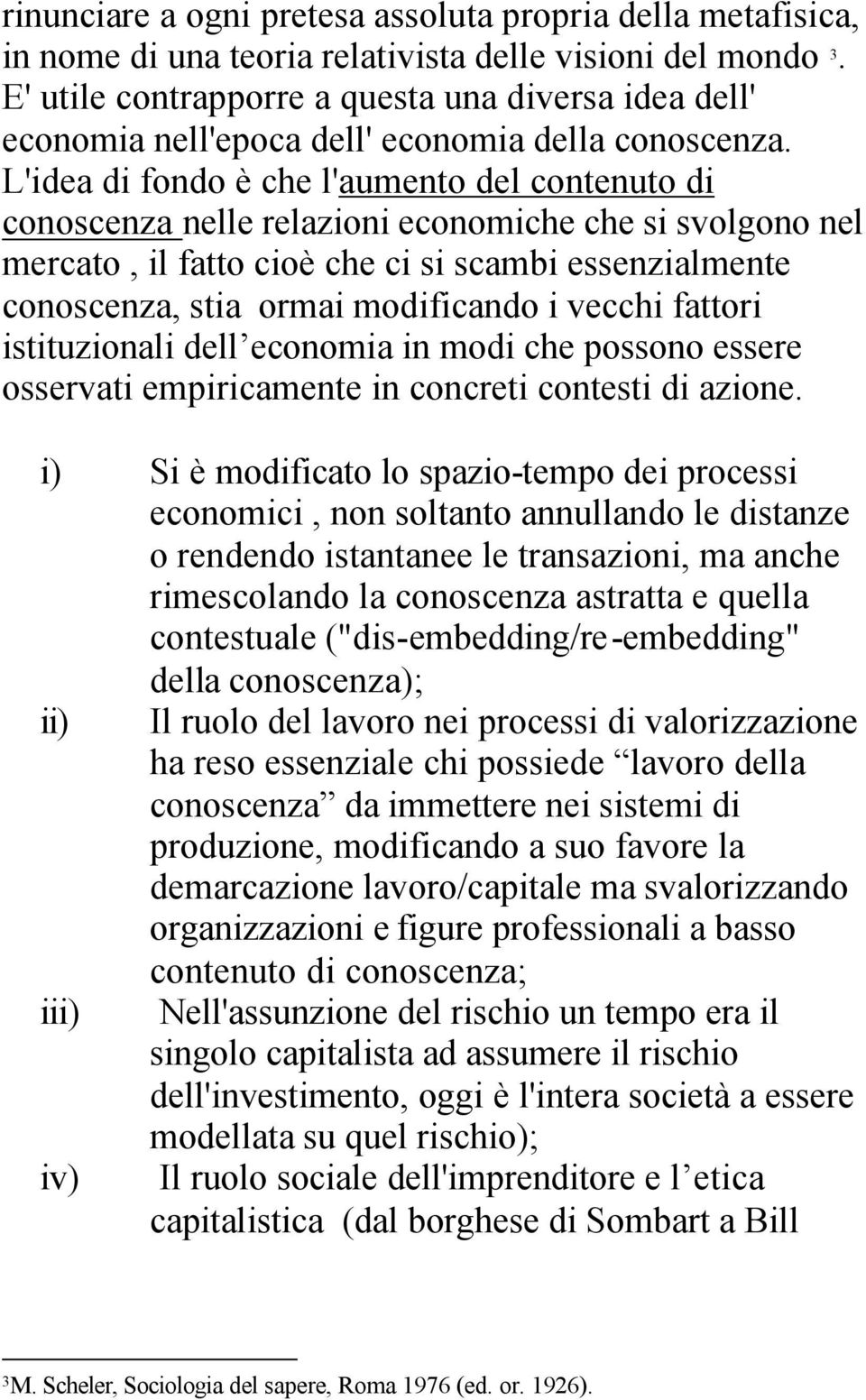 L'idea di fondo è che l'aumento del contenuto di conoscenza nelle relazioni economiche che si svolgono nel mercato, il fatto cioè che ci si scambi essenzialmente conoscenza, stia ormai modificando i