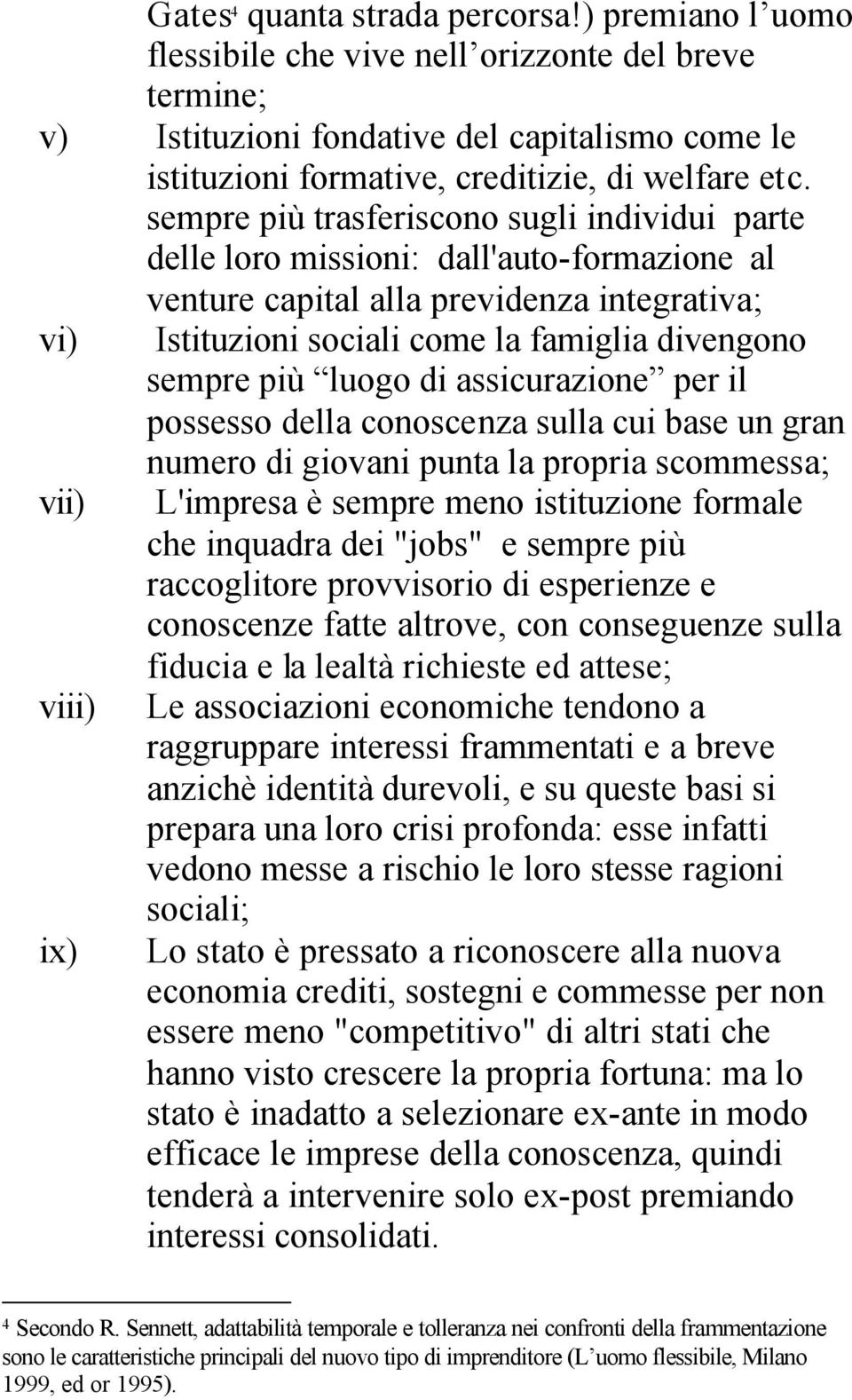 sempre più trasferiscono sugli individui parte delle loro missioni: dall'auto-formazione al venture capital alla previdenza integrativa; vi) Istituzioni sociali come la famiglia divengono sempre più