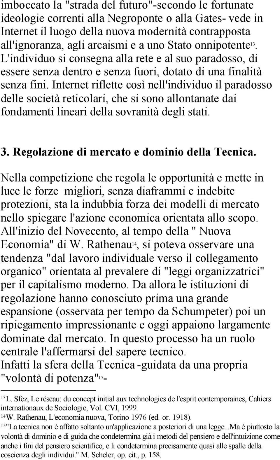 Internet riflette così nell'individuo il paradosso delle società reticolari, che si sono allontanate dai fondamenti lineari della sovranità degli stati. 3.