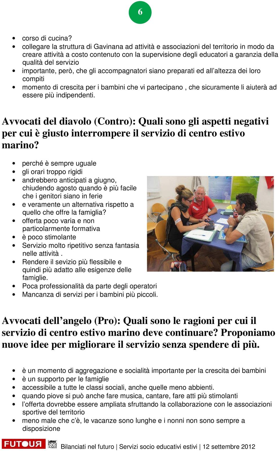 importante, però, che gli accompagnatori siano preparati ed all altezza dei loro compiti momento di crescita per i bambini che vi partecipano, che sicuramente li aiuterà ad essere più indipendenti.