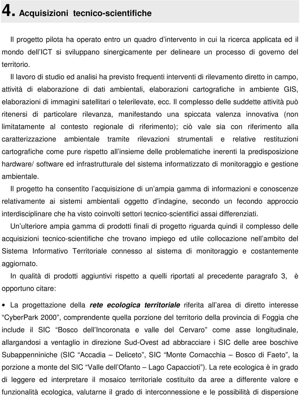 Il lavoro di studio ed analisi ha previsto frequenti interventi di rilevamento diretto in campo, attività di elaborazione di dati ambientali, elaborazioni cartografiche in ambiente GIS, elaborazioni