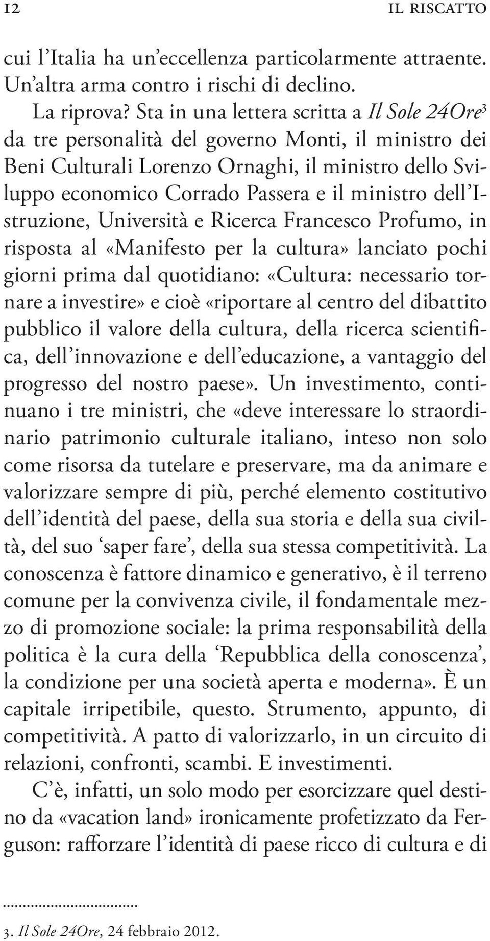 dell Istruzione, Università e Ricerca Francesco Profumo, in risposta al «Manifesto per la cultura» lanciato pochi giorni prima dal quotidiano: «Cultura: necessario tornare a investire» e cioè