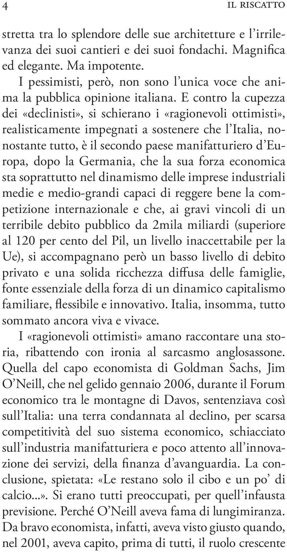 E contro la cupezza dei «declinisti», si schierano i «ragionevoli ottimisti», realisticamente impegnati a sostenere che l Italia, nonostante tutto, è il secondo paese manifatturiero d Europa, dopo la