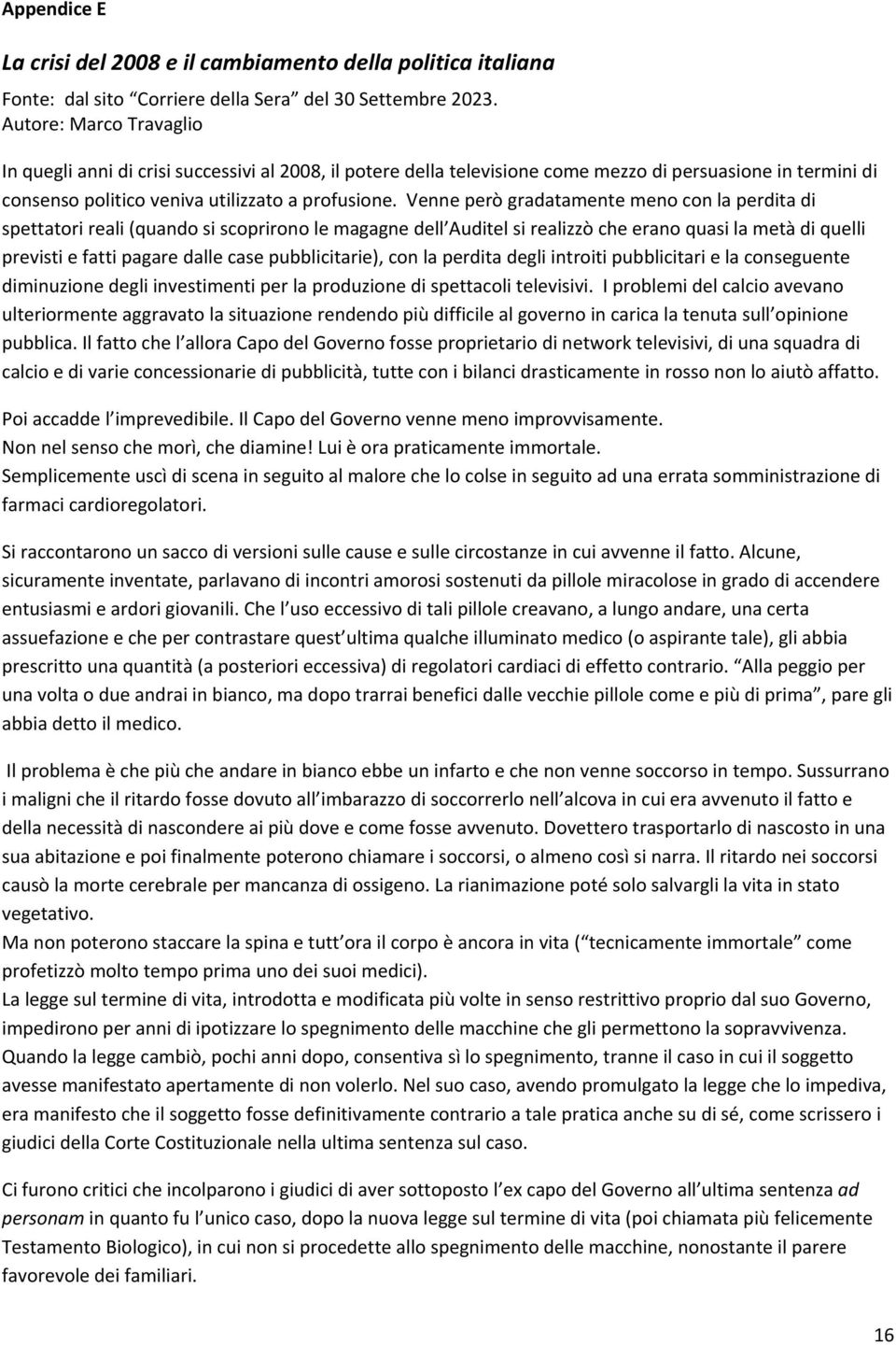 Venne però gradatamente meno con la perdita di spettatori reali (quando si scoprirono le magagne dell Auditel si realizzò che erano quasi la metà di quelli previsti e fatti pagare dalle case