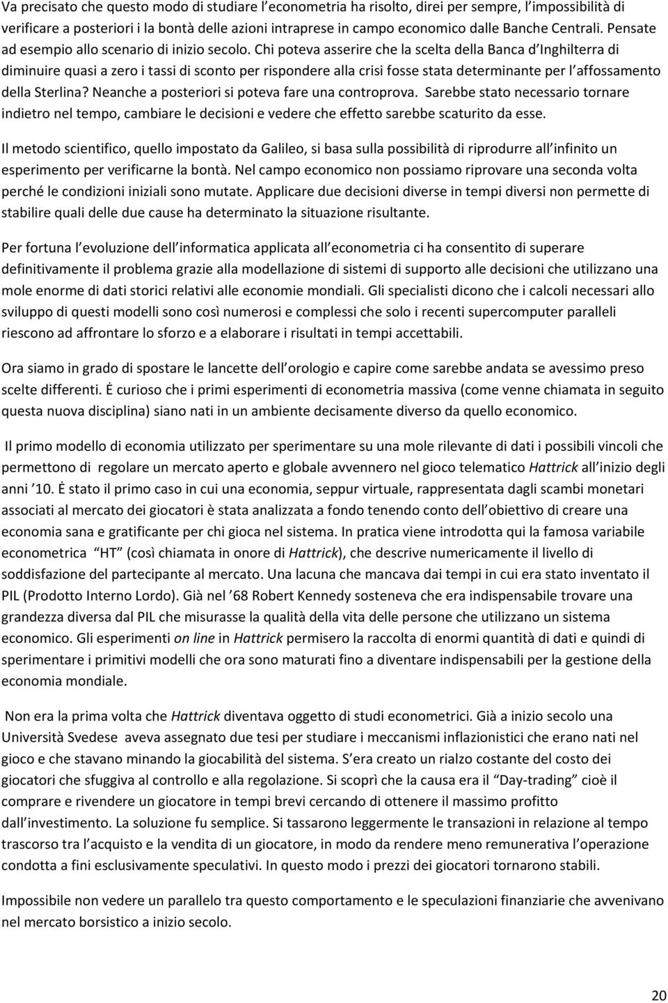 Chi poteva asserire che la scelta della Banca d Inghilterra di diminuire quasi a zero i tassi di sconto per rispondere alla crisi fosse stata determinante per l affossamento della Sterlina?