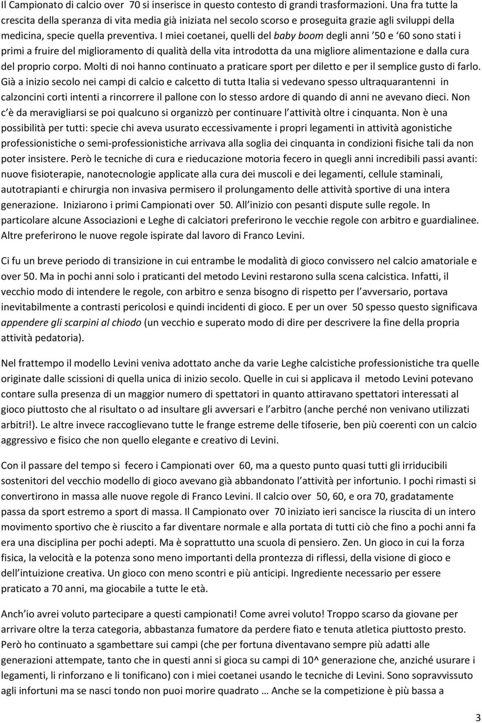 I miei coetanei, quelli del baby boom degli anni 50 e 60 sono stati i primi a fruire del miglioramento di qualità della vita introdotta da una migliore alimentazione e dalla cura del proprio corpo.