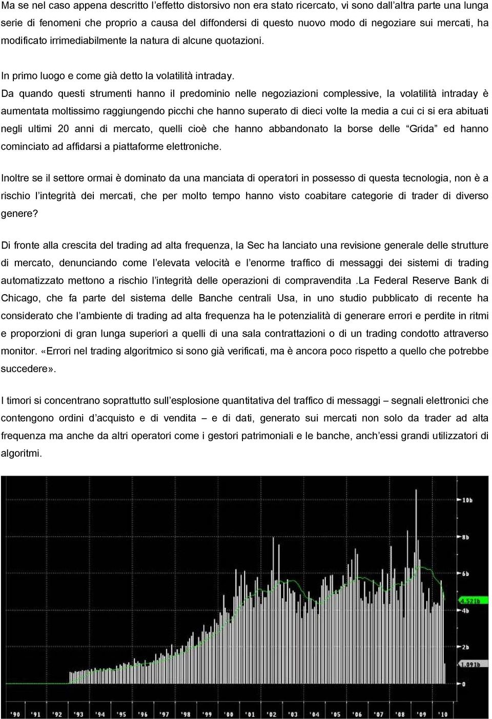 Da quando questi strumenti hanno il predominio nelle negoziazioni complessive, la volatilità intraday è aumentata moltissimo raggiungendo picchi che hanno superato di dieci volte la media a cui ci si