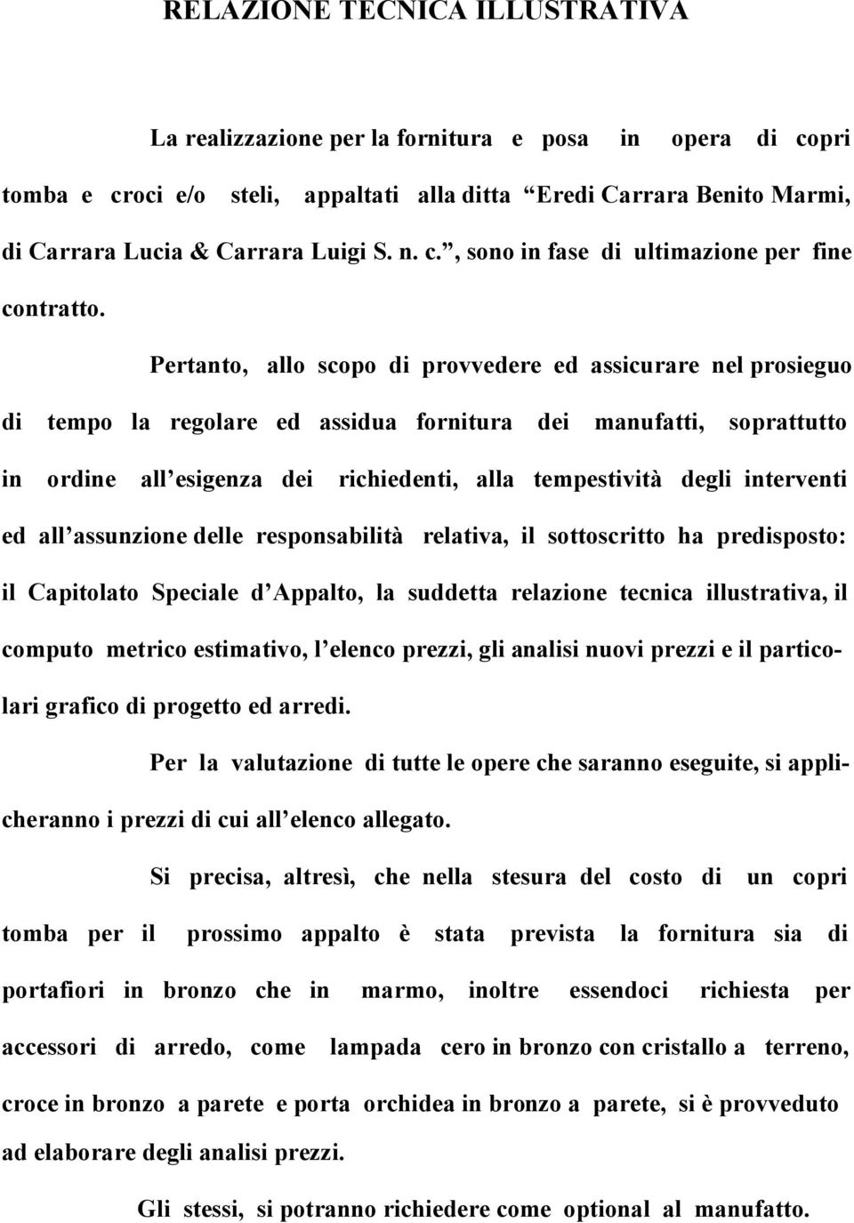 Pertanto, allo scopo di provvedere ed assicurare nel prosieguo di tempo la regolare ed assidua fornitura dei manufatti, soprattutto in ordine all esigenza dei richiedenti, alla tempestività degli