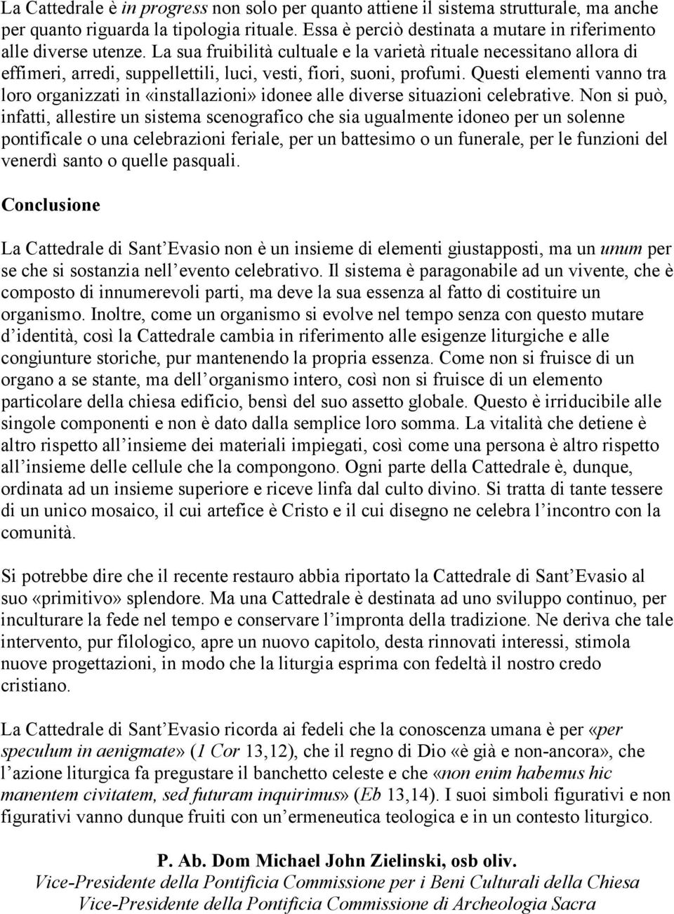 Questi elementi vanno tra loro organizzati in «installazioni» idonee alle diverse situazioni celebrative.