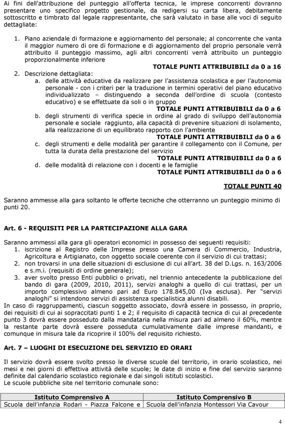 Piano aziendale di formazione e aggiornamento del personale; al concorrente che vanta il maggior numero di ore di formazione e di aggiornamento del proprio personale verrà attribuito il punteggio