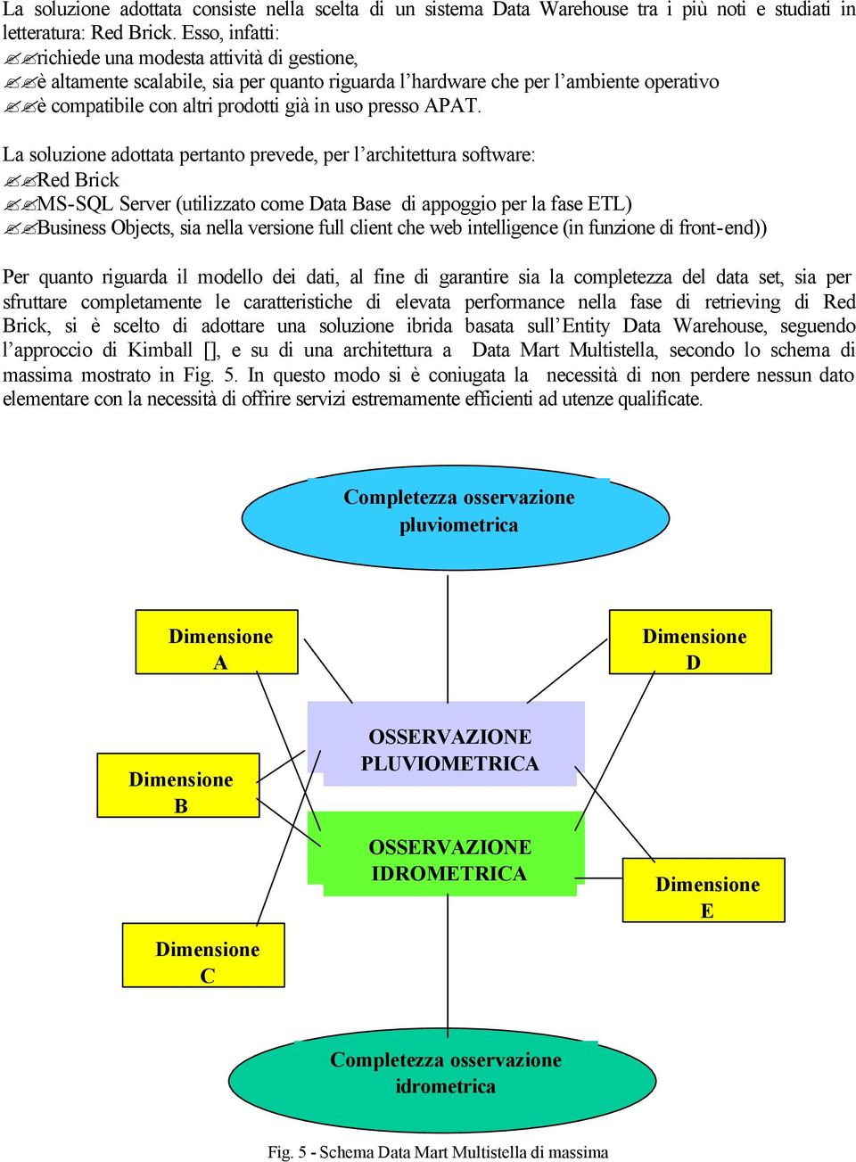 APAT. La soluzione adottata pertanto prevede, per l architettura software: Red Brick MS-SQL Server (utilizzato come Data Base di appoggio per la fase ETL) Business Objects, sia nella versione full