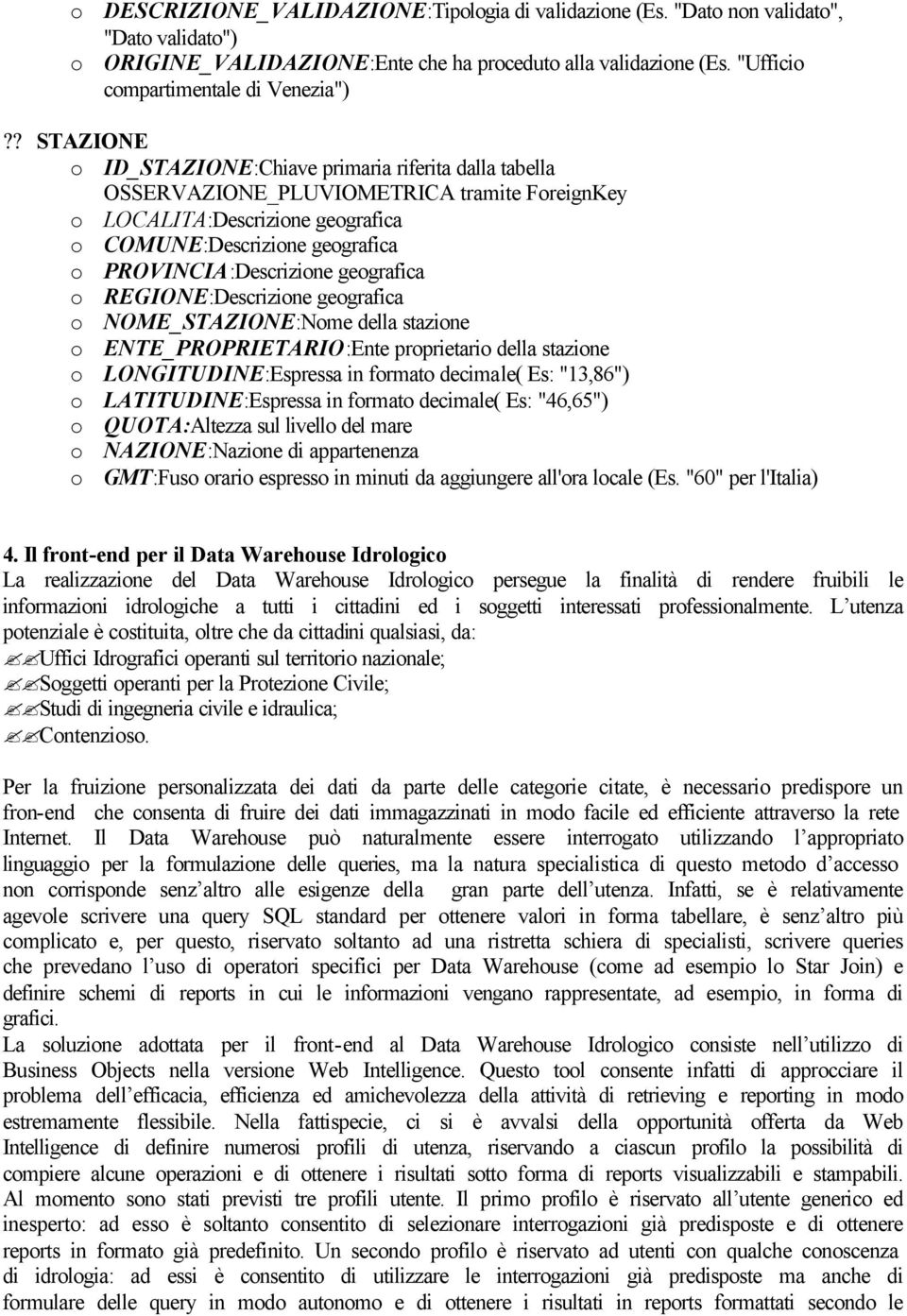 geografica o REGIONE:Descrizione geografica o NOME_STAZIONE:Nome della stazione o ENTE_PROPRIETARIO:Ente proprietario della stazione o LONGITUDINE:Espressa in formato decimale( Es: "13,86") o