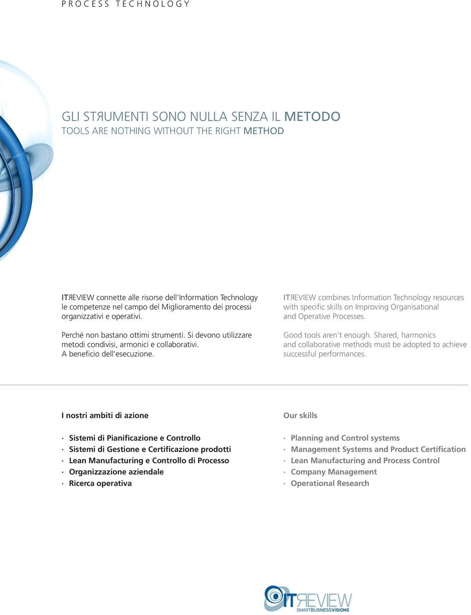 IT EVIEW combines Information Technology resources with specific skills on Improving Organisational and Operative Processes. Good tools aren t enough.