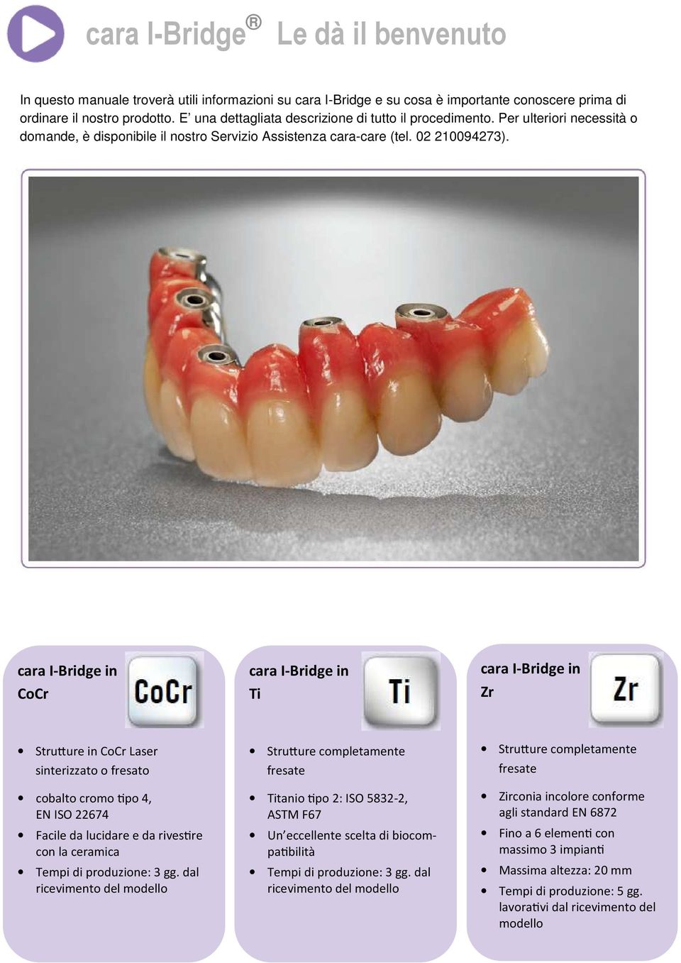 cara I-Bridge in CoCr cara I-Bridge in Ti cara I-Bridge in Zr Stru ure in CoCr Laser sinterizzato o fresato cobalto cromo po 4, EN ISO 22674 Facile da lucidare e da rives re con la ceramica Tempi di