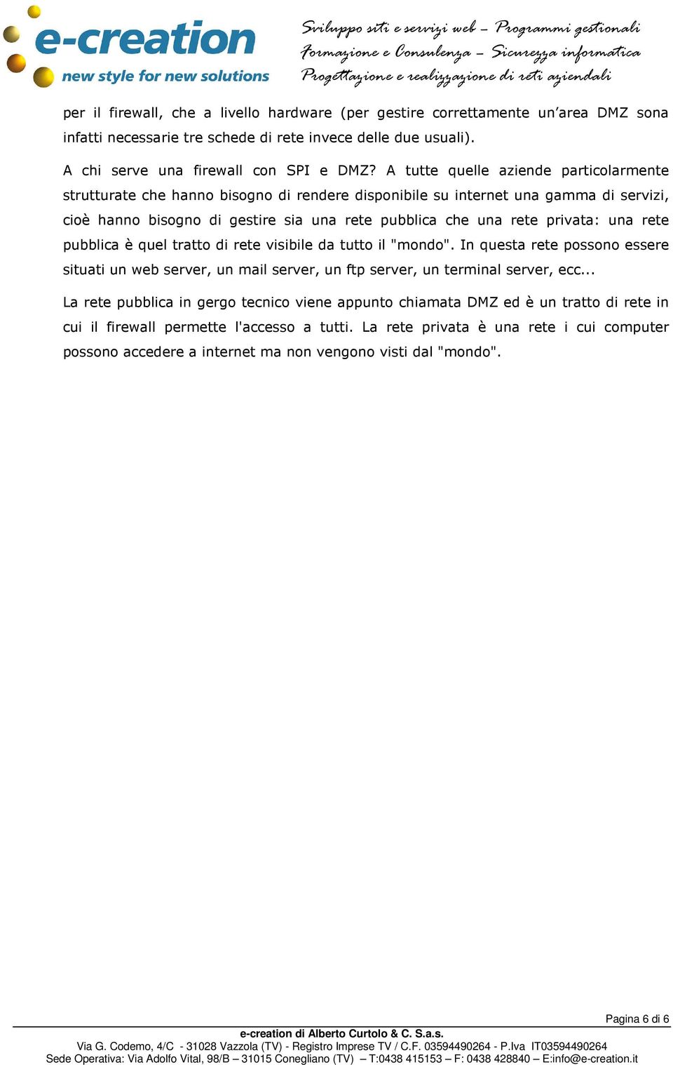 una rete pubblica è quel tratto di rete visibile da tutto il "mondo". In questa rete possono essere situati un web server, un mail server, un ftp server, un terminal server, ecc.