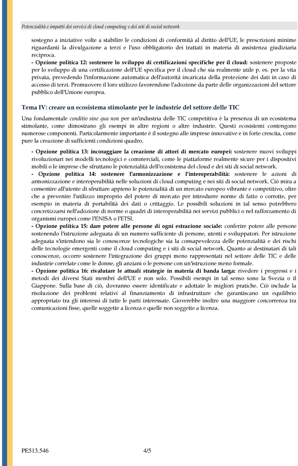 - Opzione politica 12: sostenere lo sviluppo di certificazioni specifiche per il cloud: sostenere proposte per lo sviluppo di una certificazione dell'ue specifica per il cloud che sia realmente utile