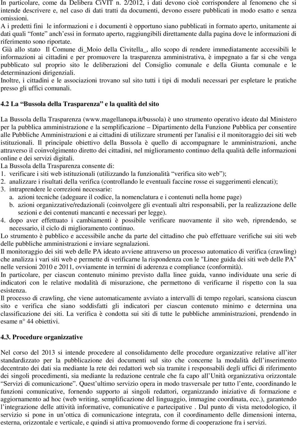 A i predetti fini le informazioni e i documenti è opportuno siano pubblicati in formato aperto, unitamente ai dati quali fonte anch essi in formato aperto, raggiungibili direttamente dalla pagina