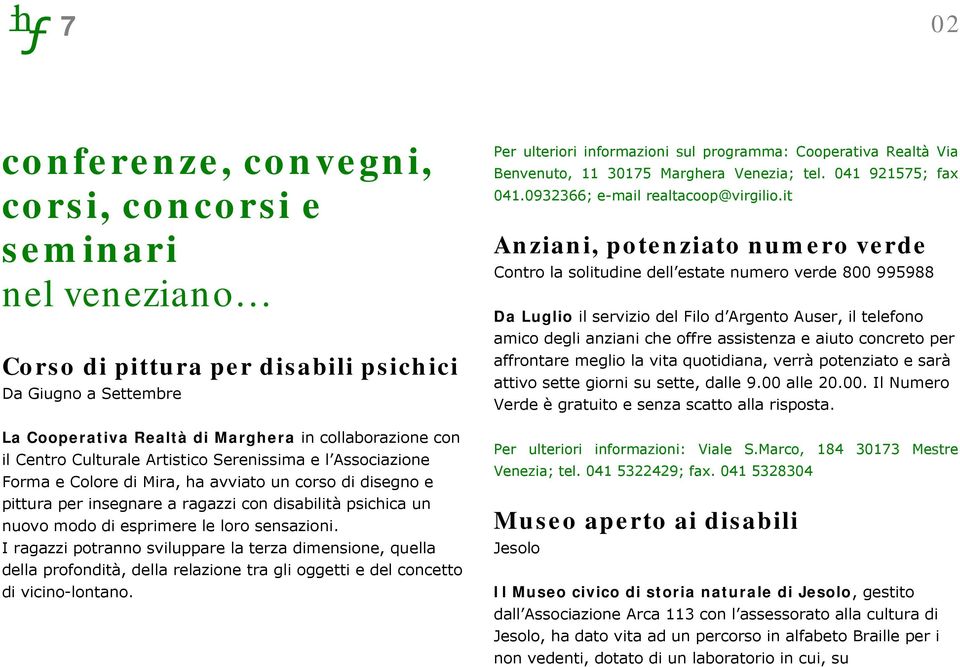 sensazioni. I ragazzi potranno sviluppare la terza dimensione, quella della profondità, della relazione tra gli oggetti e del concetto di vicino-lontano.